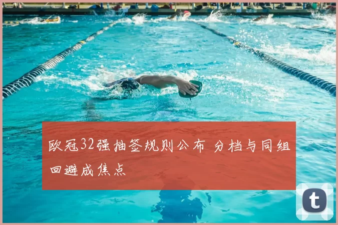欧冠32强抽签规则公布 分档与同组回避成焦点