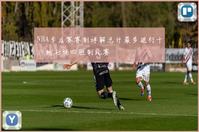 NBA季后赛赛制详解总计最多进行十六轮七场四胜制比赛