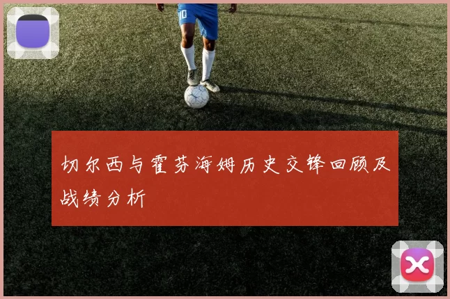 切尔西与霍芬海姆历史交锋回顾及战绩分析