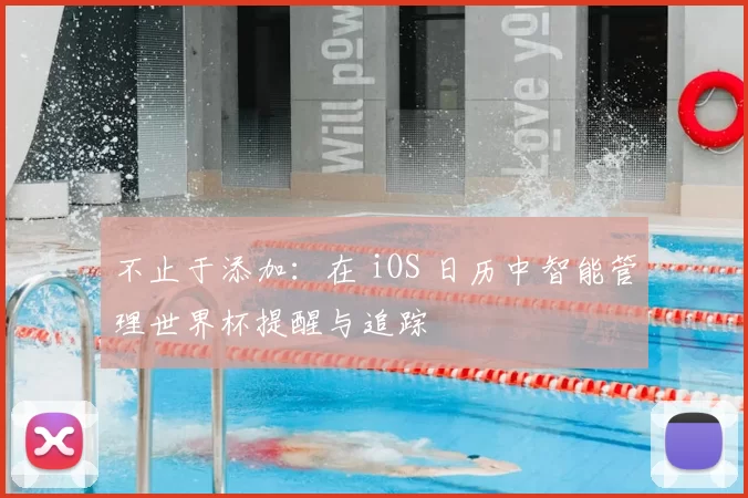 不止于添加:在 iOS 日历中智能管理世界杯提醒与追踪