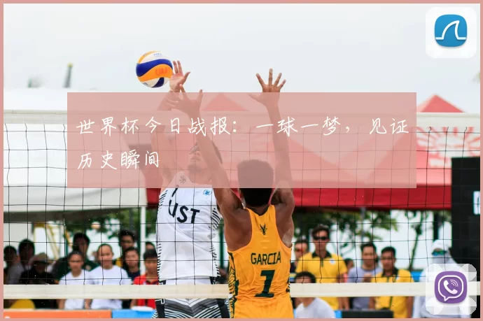 世界杯今日战报:一球一梦,见证历史瞬间