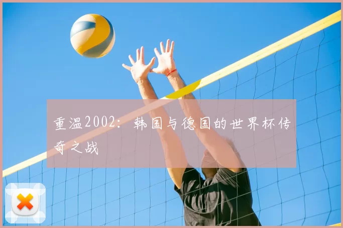 重温2002:韩国与德国的世界杯传奇之战