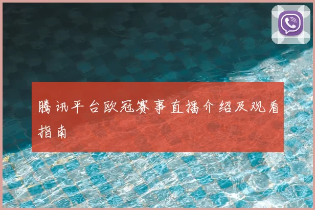 腾讯平台欧冠赛事直播介绍及观看指南