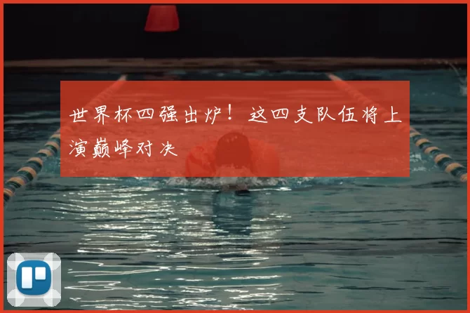 世界杯四强出炉!这四支队伍将上演巅峰对决
