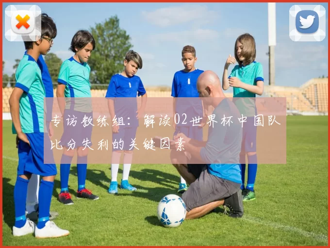 专访教练组：解读02世界杯中国队比分失利的关键因素