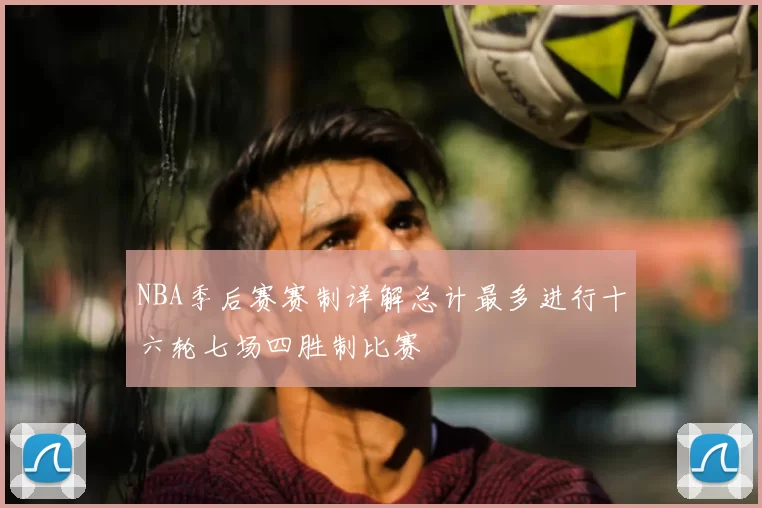 NBA季后赛赛制详解总计最多进行十六轮七场四胜制比赛