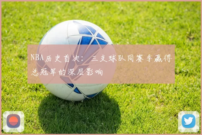 NBA历史首次：三支球队同赛季赢得总冠军的深层影响