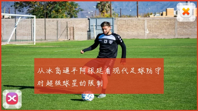 从冰岛逼平阿根廷看现代足球防守对超级球星的限制