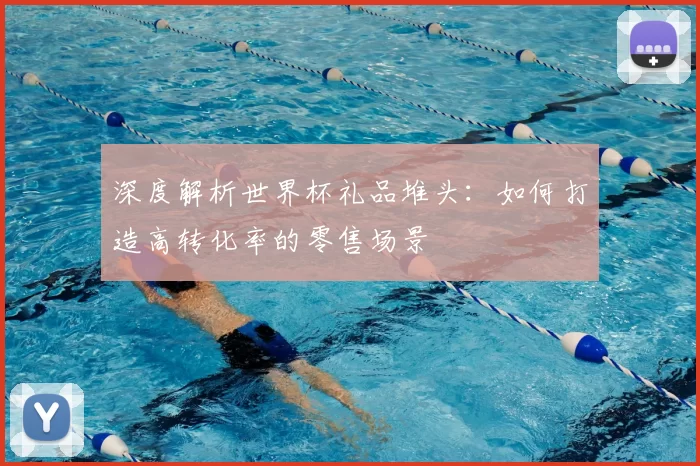 深度解析世界杯礼品堆头:如何打造高转化率的零售场景