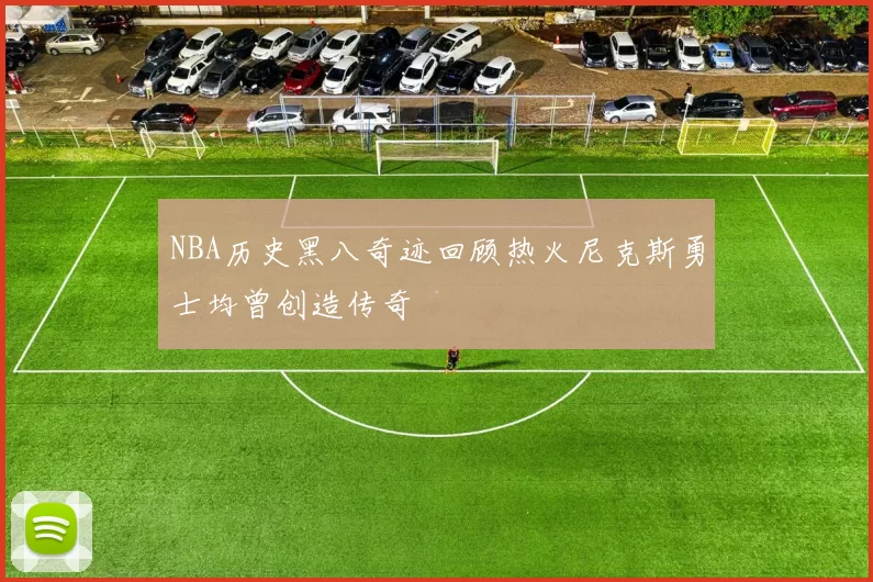 NBA历史黑八奇迹回顾热火尼克斯勇士均曾创造传奇