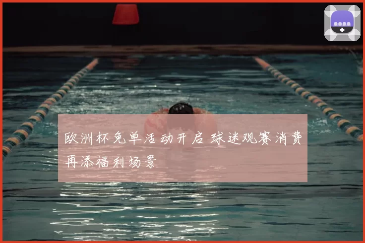 欧洲杯免单活动开启 球迷观赛消费再添福利场景