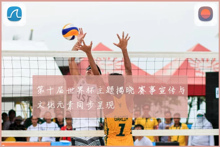 第十届世界杯主题揭晓 赛事宣传与文化元素同步呈现
