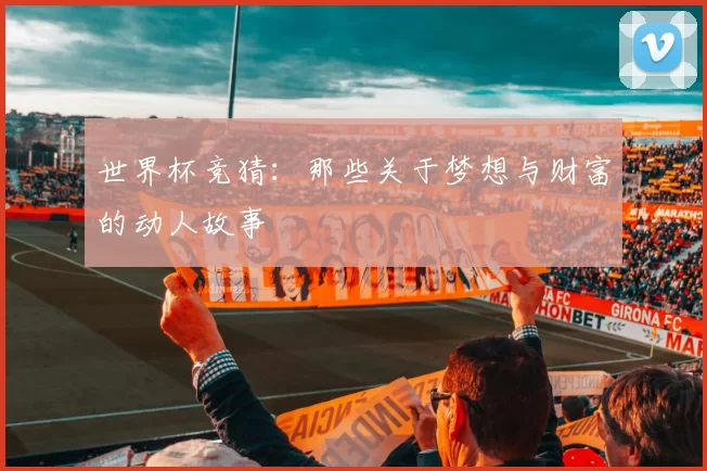 世界杯竞猜：那些关于梦想与财富的动人故事