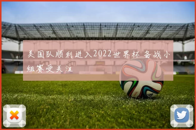 美国队顺利进入2022世界杯 备战小组赛受关注
