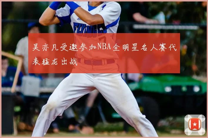 吴亦凡受邀参加NBA全明星名人赛代表猛龙出战
