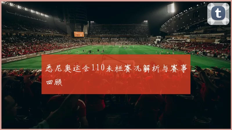 悉尼奥运会110米栏赛况解析与赛事回顾