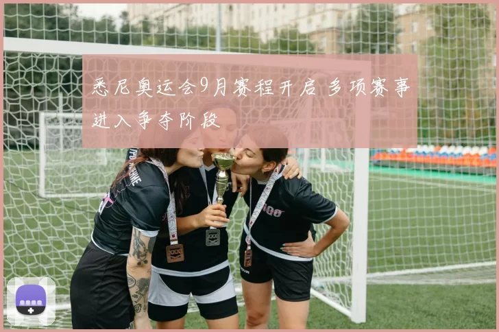 悉尼奥运会9月赛程开启 多项赛事进入争夺阶段