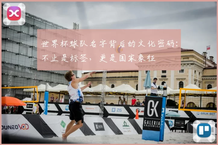 世界杯球队名字背后的文化密码:不止是标签,更是国家象征