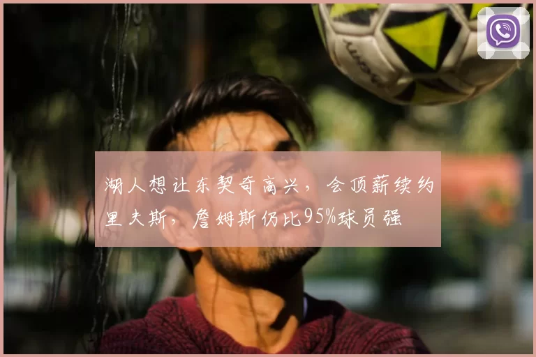 湖人想让东契奇高兴,会顶薪续约里夫斯,詹姆斯仍比95%球员强