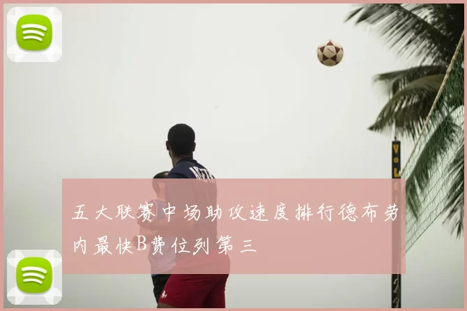 五大联赛中场助攻速度排行德布劳内最快B费位列第三
