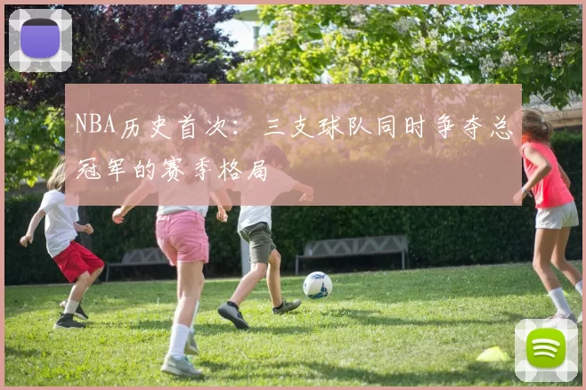 NBA历史首次：三支球队同时争夺总冠军的赛季格局