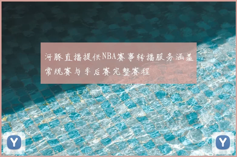 河豚直播提供NBA赛事转播服务涵盖常规赛与季后赛完整赛程