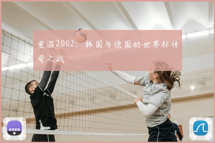 重温2002:韩国与德国的世界杯传奇之战