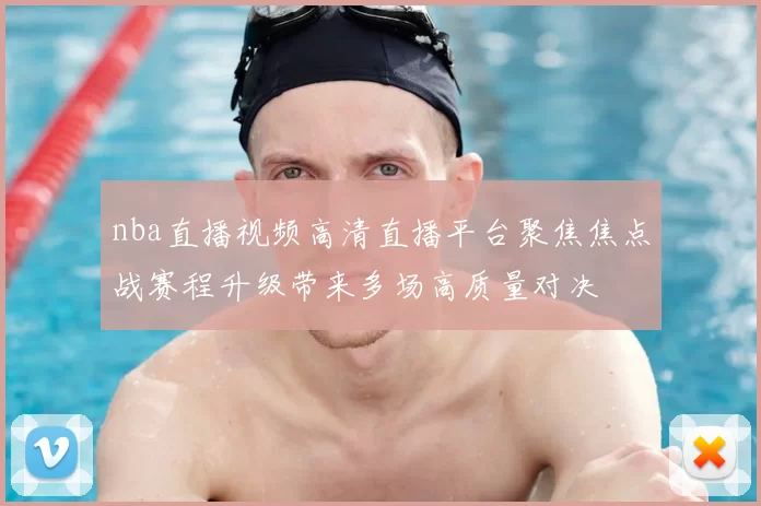 nba直播视频高清直播平台聚焦焦点战赛程升级带来多场高质量对决