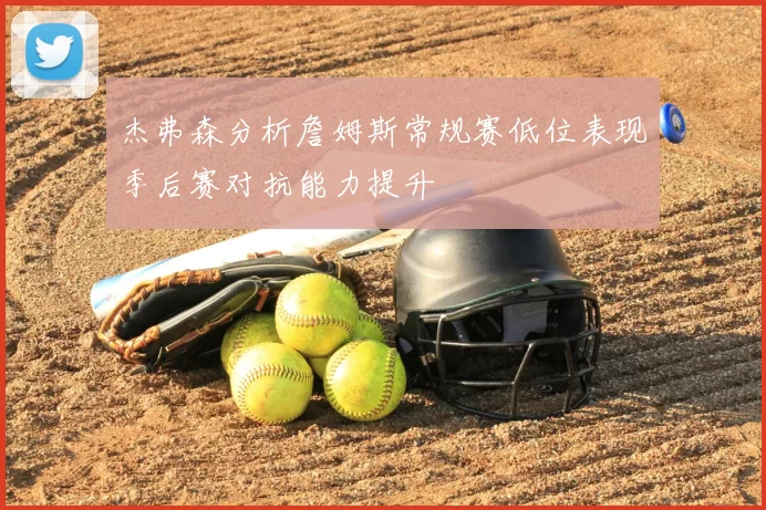 杰弗森分析詹姆斯常规赛低位表现季后赛对抗能力提升