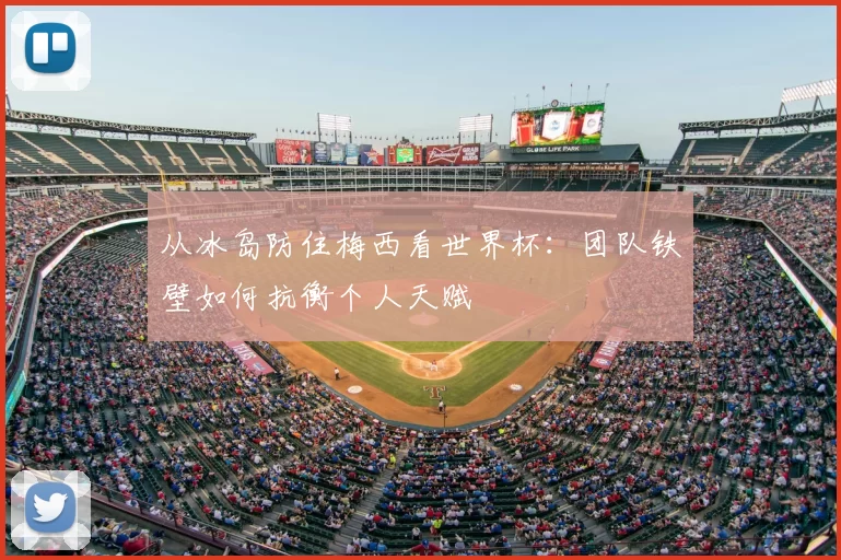从冰岛防住梅西看世界杯:团队铁壁如何抗衡个人天赋