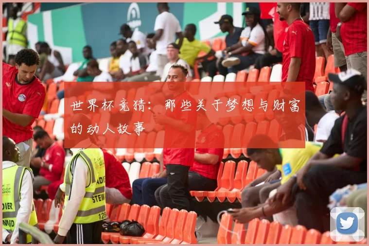 世界杯竞猜:那些关于梦想与财富的动人故事