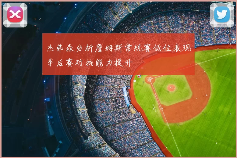 杰弗森分析詹姆斯常规赛低位表现季后赛对抗能力提升