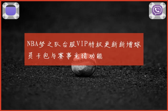 NBA梦之队台服VIP特权更新新增球员卡包与赛事竞猜功能
