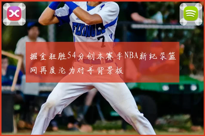 掘金狂胜54分创本赛季NBA新纪录篮网再度沦为对手背景板