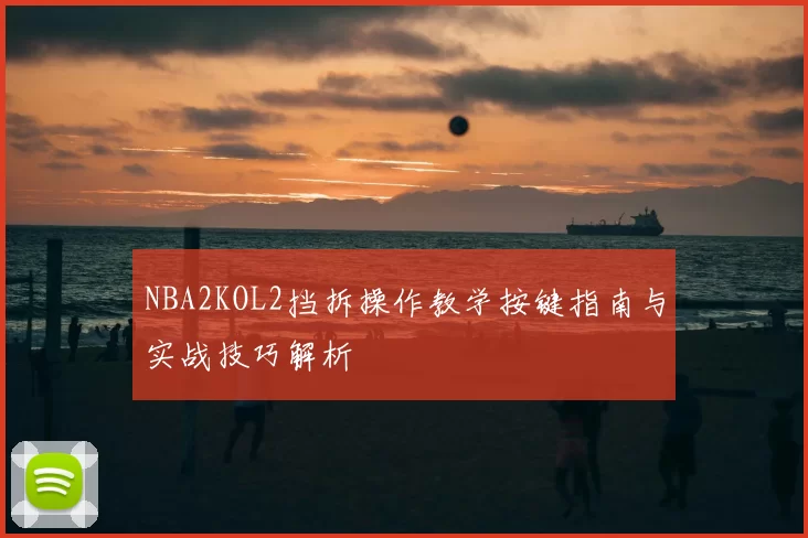 NBA2KOL2挡拆操作教学按键指南与实战技巧解析