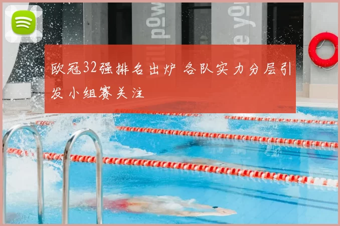 欧冠32强排名出炉 各队实力分层引发小组赛关注