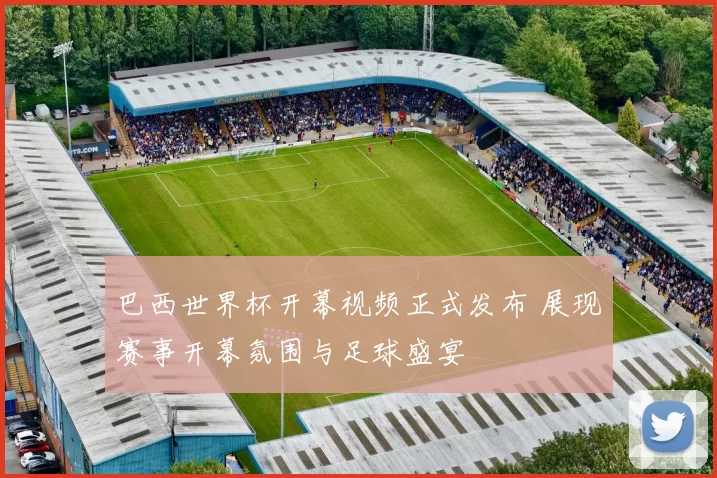 巴西世界杯开幕视频正式发布 展现赛事开幕氛围与足球盛宴