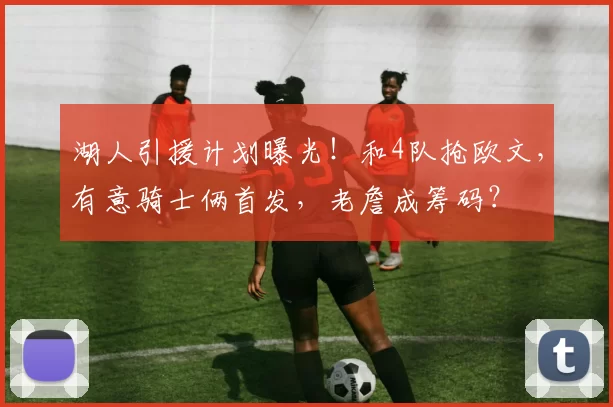 湖人引援计划曝光！和4队抢欧文，有意骑士俩首发，老詹成筹码？