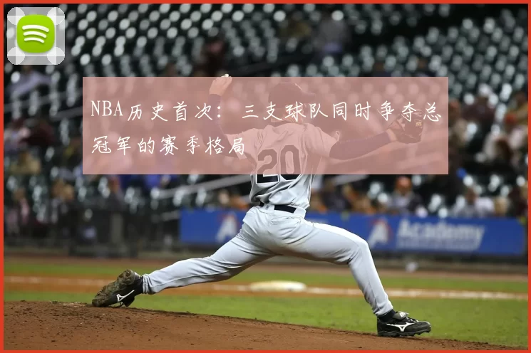 NBA历史首次:三支球队同时争夺总冠军的赛季格局