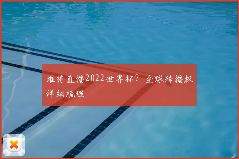 谁将直播2022世界杯?全球转播权详细梳理