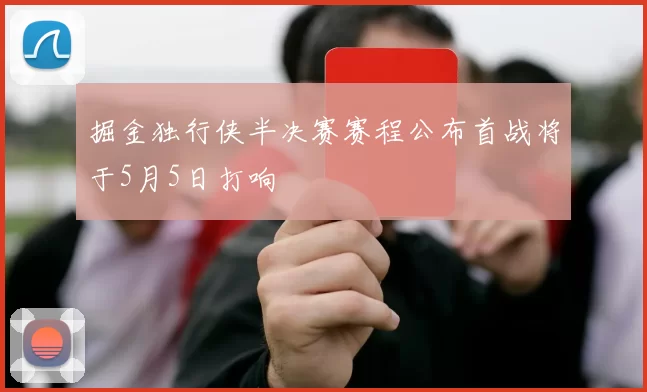 掘金独行侠半决赛赛程公布首战将于5月5日打响