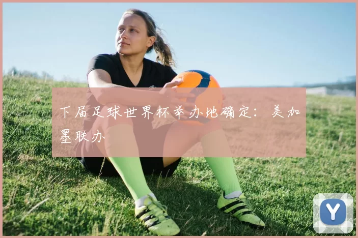 下届足球世界杯举办地确定：美加墨联办