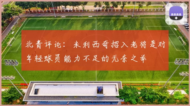北青评论：米利西奇招入老将是对年轻球员能力不足的无奈之举