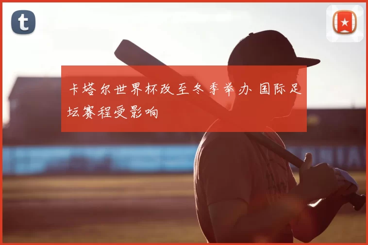 卡塔尔世界杯改至冬季举办 国际足坛赛程受影响
