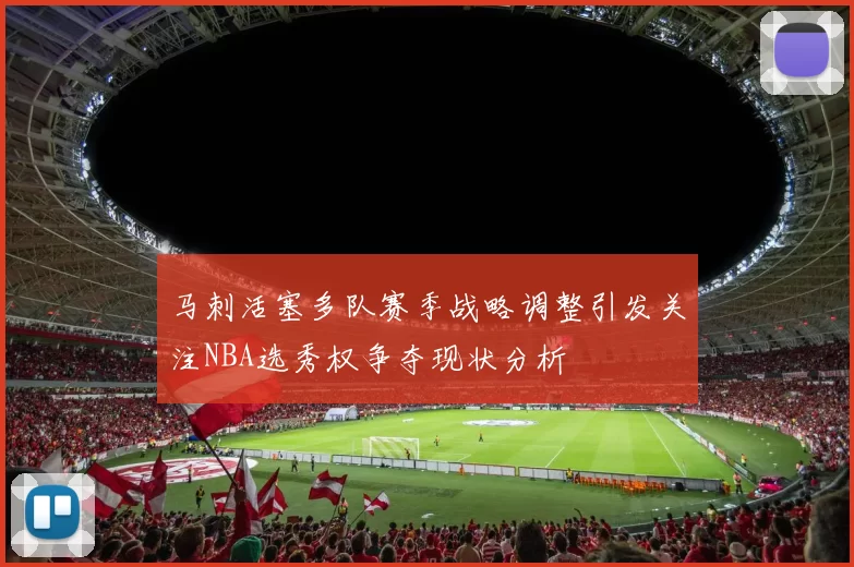 马刺活塞多队赛季战略调整引发关注NBA选秀权争夺现状分析