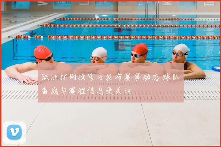 欧洲杯网投官方发布赛事动态 球队备战与赛程信息受关注